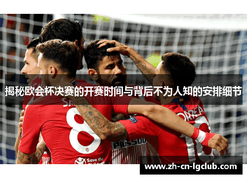 揭秘欧会杯决赛的开赛时间与背后不为人知的安排细节