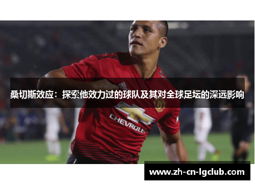 桑切斯效应：探索他效力过的球队及其对全球足坛的深远影响