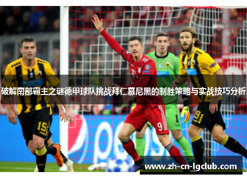 破解南部霸主之谜德甲球队挑战拜仁慕尼黑的制胜策略与实战技巧分析