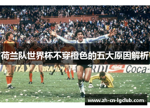 荷兰队世界杯不穿橙色的五大原因解析