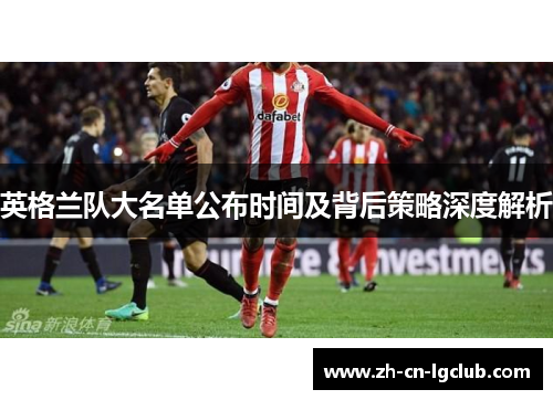英格兰队大名单公布时间及背后策略深度解析