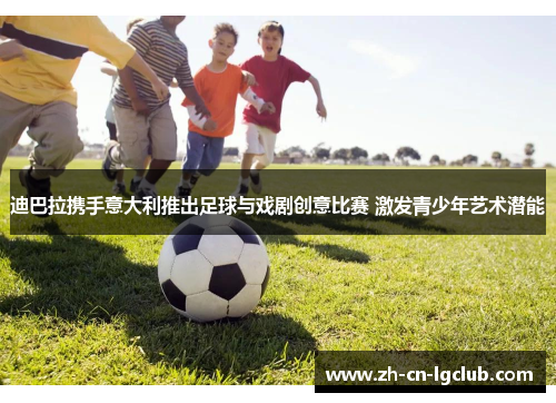 迪巴拉携手意大利推出足球与戏剧创意比赛 激发青少年艺术潜能