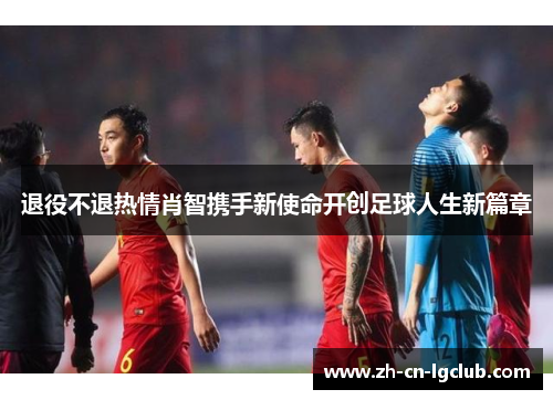 退役不退热情肖智携手新使命开创足球人生新篇章