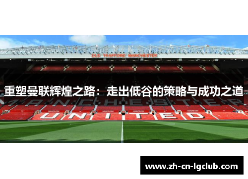 重塑曼联辉煌之路：走出低谷的策略与成功之道