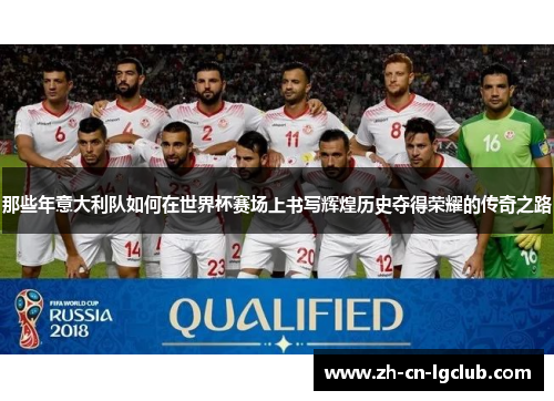 那些年意大利队如何在世界杯赛场上书写辉煌历史夺得荣耀的传奇之路