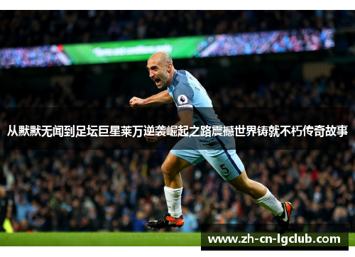 从默默无闻到足坛巨星莱万逆袭崛起之路震撼世界铸就不朽传奇故事