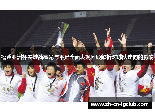 福登亚洲杯关键战高光与不足全面表现回顾解析对球队走向的影响