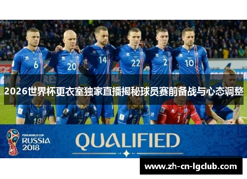 2026世界杯更衣室独家直播揭秘球员赛前备战与心态调整