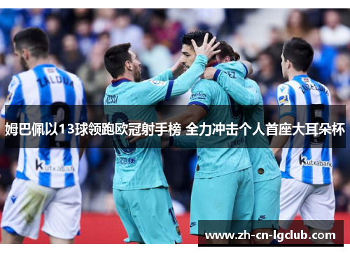 姆巴佩以13球领跑欧冠射手榜 全力冲击个人首座大耳朵杯