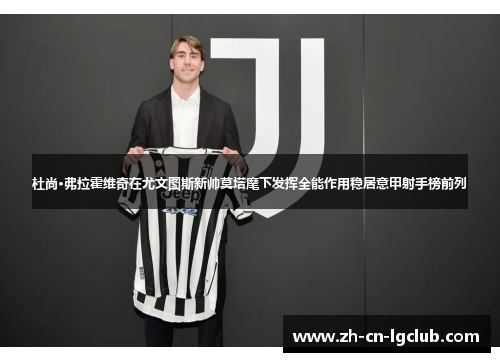 杜尚·弗拉霍维奇在尤文图斯新帅莫塔麾下发挥全能作用稳居意甲射手榜前列