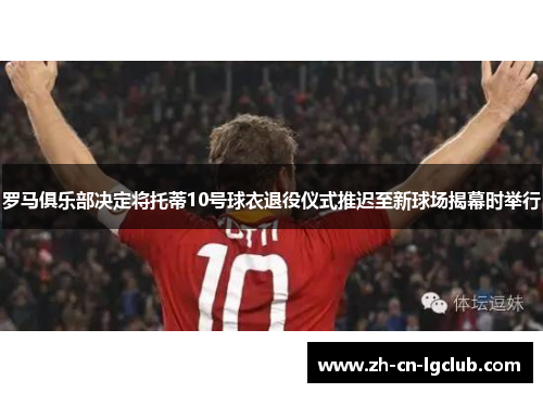 罗马俱乐部决定将托蒂10号球衣退役仪式推迟至新球场揭幕时举行