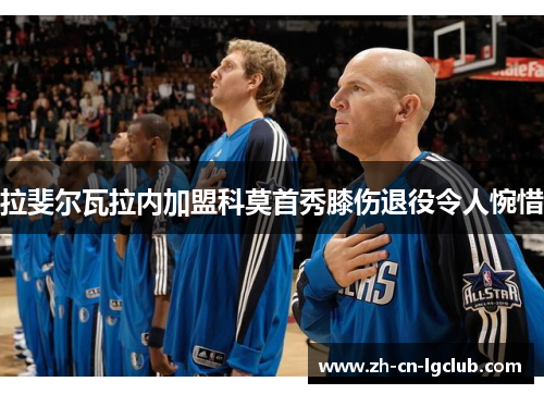 拉斐尔瓦拉内加盟科莫首秀膝伤退役令人惋惜