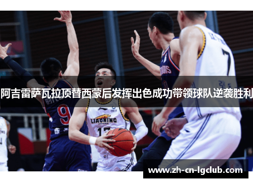 阿吉雷萨瓦拉顶替西蒙后发挥出色成功带领球队逆袭胜利