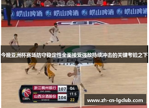 今晚亚洲杯赛场防守稳定性全面接受强敌持续冲击的关键考验之下 今晚亚洲杯赛场防守稳定性全面接受强敌持续冲击的关键考验之下