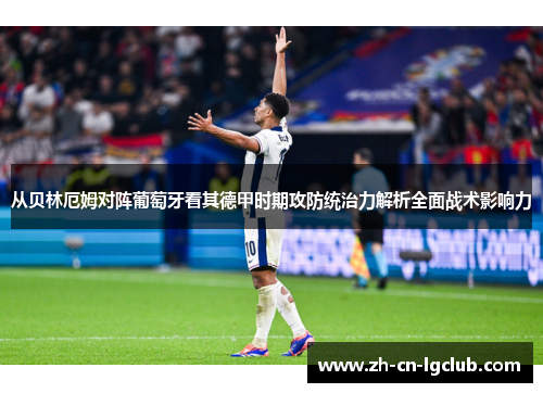 从贝林厄姆对阵葡萄牙看其德甲时期攻防统治力解析全面战术影响力