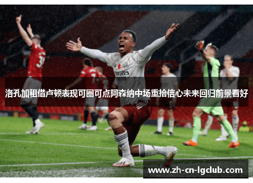 洛孔加租借卢顿表现可圈可点阿森纳中场重拾信心未来回归前景看好 洛孔加租借卢顿表现可圈可点阿森纳中场重拾信心未来回归前景看好