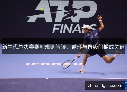新生代总决赛赛制规则解读，循环与晋级门槛成关键